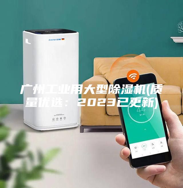 廣州工業(yè)用大型除濕機(jī)(質(zhì)量?jī)?yōu)選：2023已更新)
