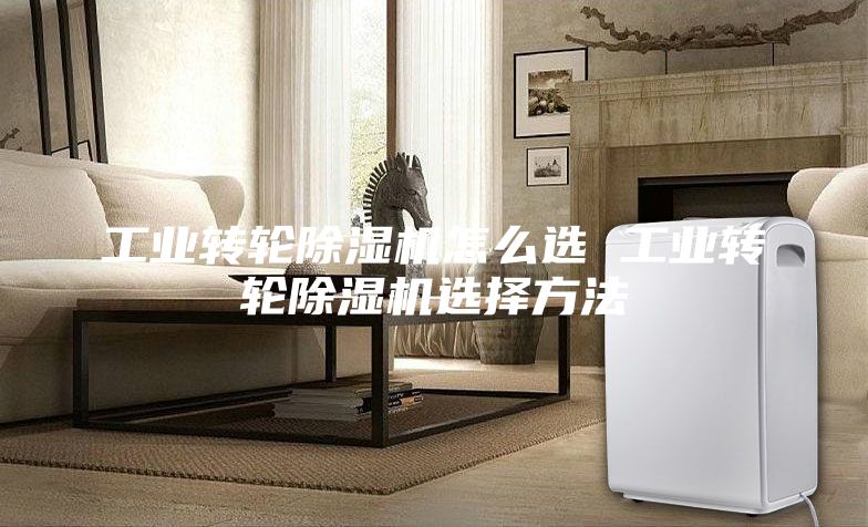 工業轉輪除濕機怎么選 工業轉輪除濕機選擇方法