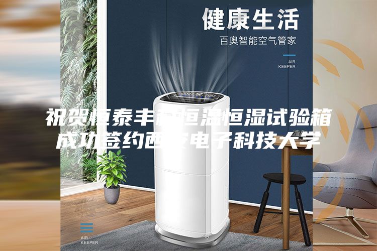 祝賀恒泰豐科恒溫恒濕試驗箱成功簽約西安電子科技大學(xué)