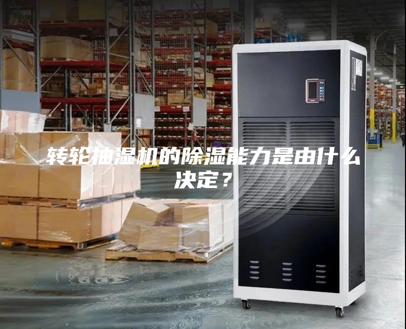 轉輪抽濕機的除濕能力是由什么決定？