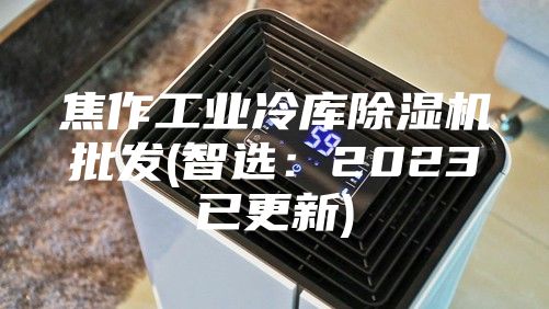 焦作工業(yè)冷庫(kù)除濕機(jī)批發(fā)(智選：2023已更新)