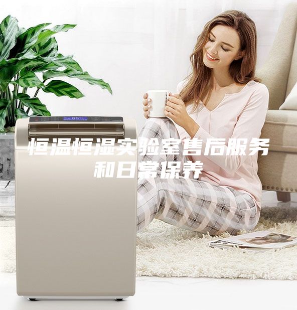 恒溫恒濕實(shí)驗(yàn)室售后服務(wù)和日常保養(yǎng)