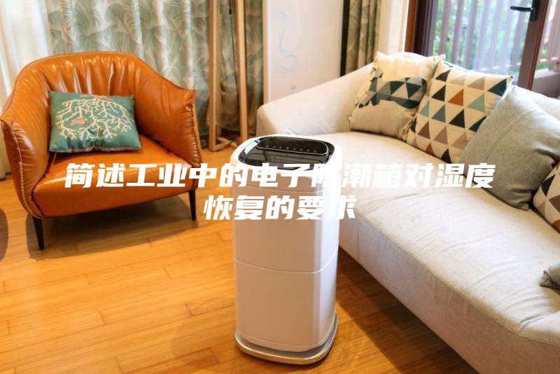 簡述工業中的電子防潮箱對濕度恢復的要求