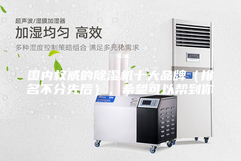 國內權威的除濕機十大品牌（排名不分先后），希望可以幫到你