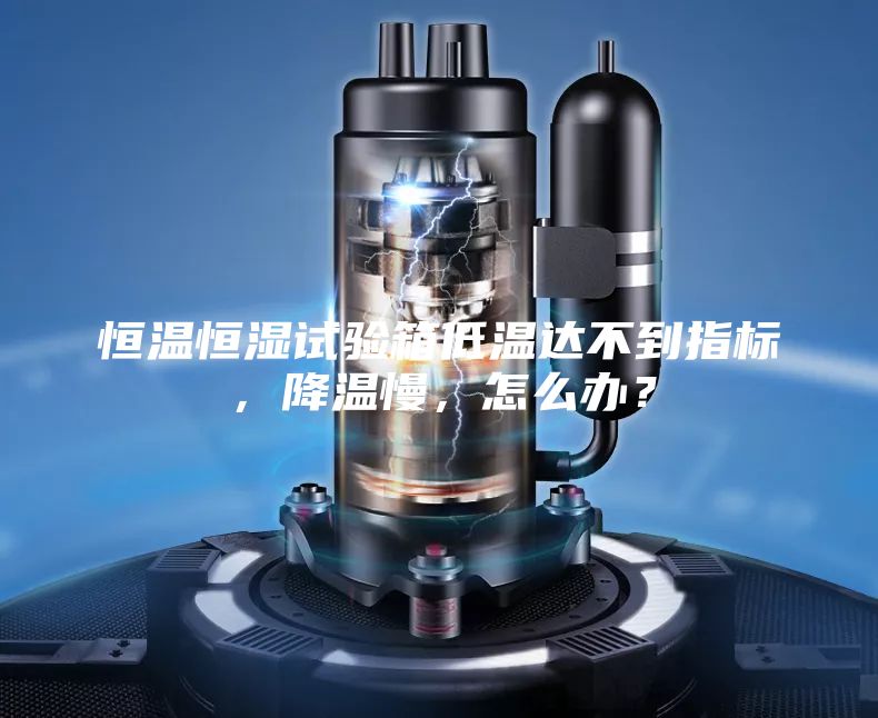 恒溫恒濕試驗(yàn)箱低溫達(dá)不到指標(biāo)，降溫慢，怎么辦？