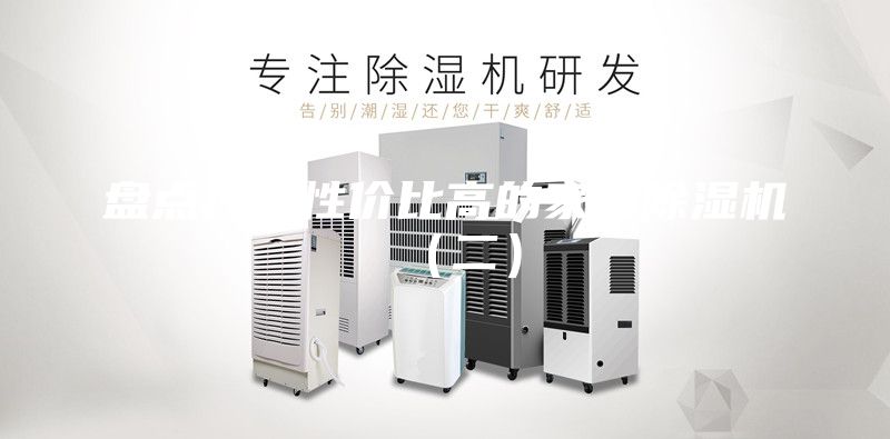 盤點(diǎn)幾款性價比高的家用除濕機(jī)（二）