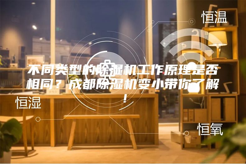 不同類型的除濕機工作原理是否相同？成都除濕機變小帶你了解！
