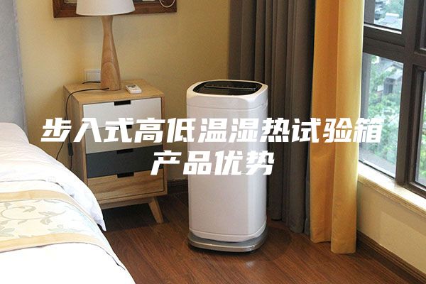 步入式高低溫濕熱試驗(yàn)箱產(chǎn)品優(yōu)勢