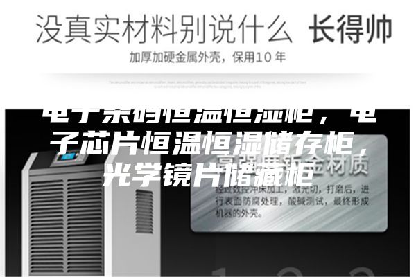 電子條碼恒溫恒濕柜，電子芯片恒溫恒濕儲(chǔ)存柜，光學(xué)鏡片儲(chǔ)藏柜