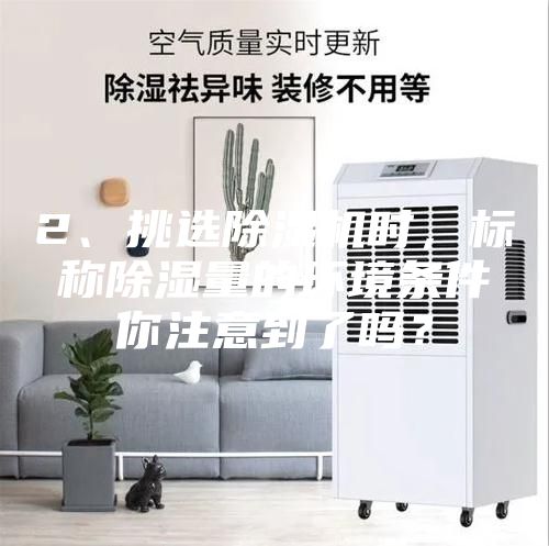 2、挑選除濕機時，標稱除濕量的環境條件你注意到了嗎？