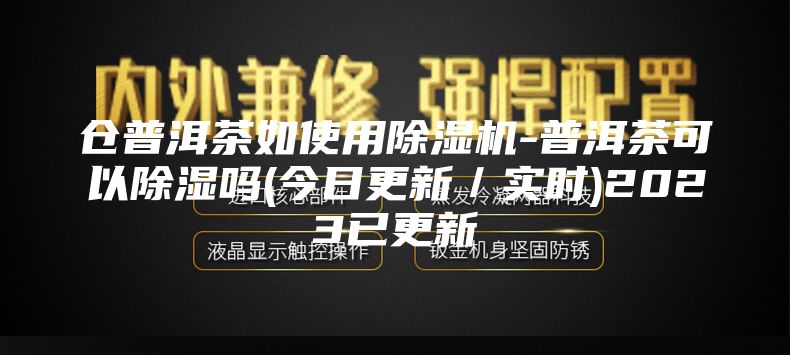 倉(cāng)普洱茶如使用除濕機(jī)-普洱茶可以除濕嗎(今日更新／實(shí)時(shí))2023已更新