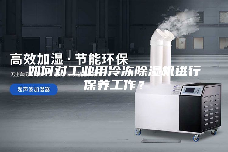 如何對(duì)工業(yè)用冷凍除濕機(jī)進(jìn)行保養(yǎng)工作？