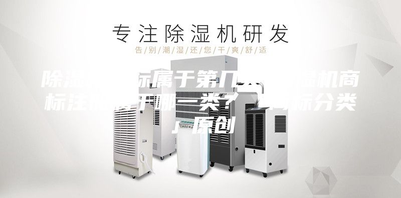 除濕機(jī)商標(biāo)屬于第幾類(lèi)-除濕機(jī)商標(biāo)注冊(cè)屬于哪一類(lèi)？「商標(biāo)分類(lèi)」原創(chuàng)