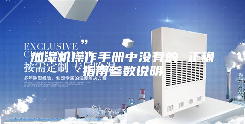 加濕機(jī)操作手冊(cè)中沒(méi)有的 正確指南參數(shù)說(shuō)明