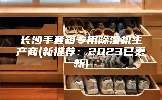 長沙手套箱專用除濕機(jī)生產(chǎn)商(新推薦：2023已更新)