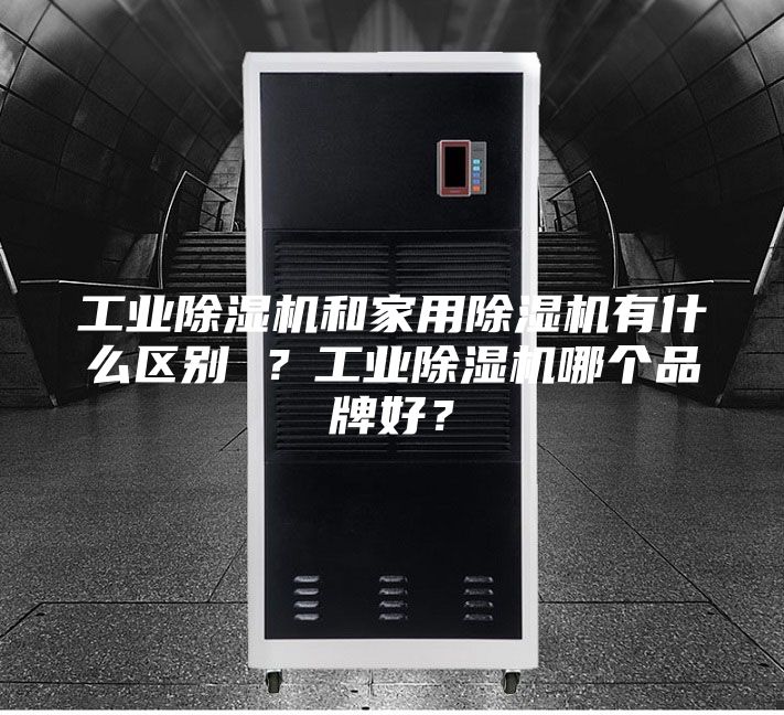 工業除濕機和家用除濕機有什么區別 ？工業除濕機哪個品牌好？