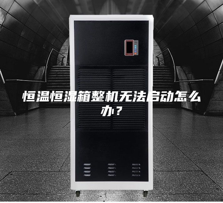 恒溫恒濕箱整機無法啟動怎么辦？