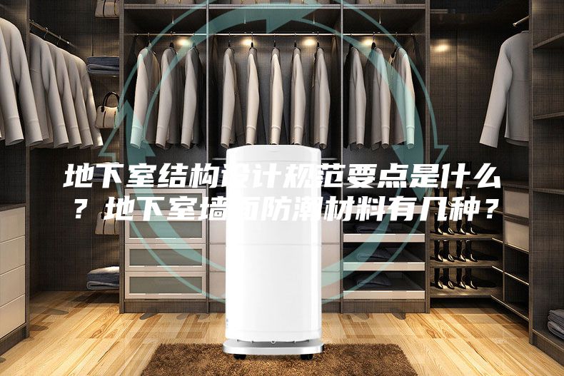 地下室結構設計規范要點是什么？地下室墻面防潮材料有幾種？