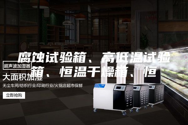 腐蝕試驗(yàn)箱、高低溫試驗(yàn)箱、恒溫干燥箱、恒