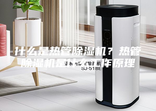 什么是熱管除濕機？熱管除濕機是什么工作原理