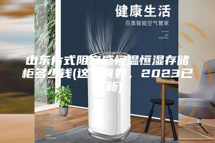 山東片式阻容感恒溫恒濕存儲柜多少錢(這家真好,2023已更新)