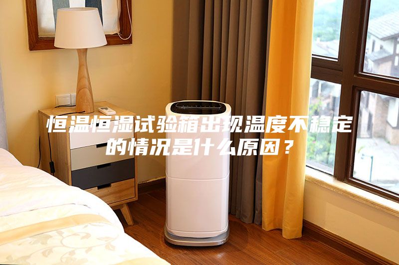 恒溫恒濕試驗箱出現(xiàn)溫度不穩(wěn)定的情況是什么原因？