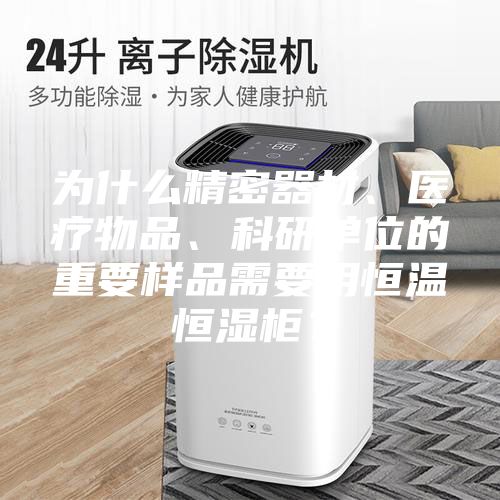為什么精密器材、醫(yī)療物品、科研單位的重要樣品需要用恒溫恒濕柜?