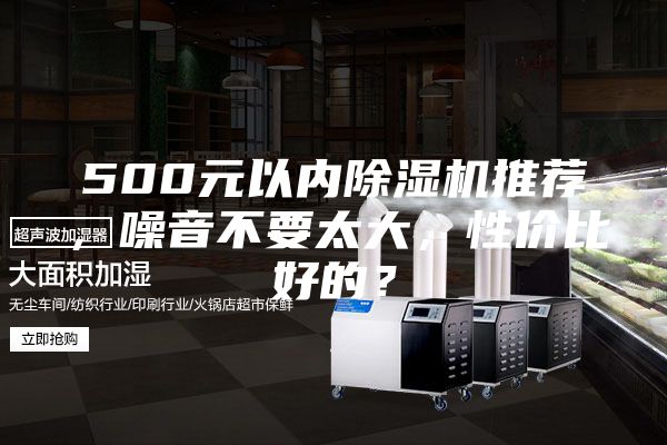 500元以內(nèi)除濕機(jī)推薦,噪音不要太大,性價比好的?
