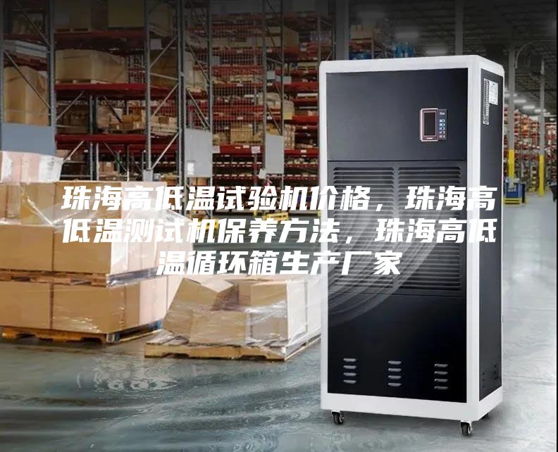珠海高低溫試驗機價格,珠海高低溫測試機保養(yǎng)方法,珠海高低溫循環(huán)箱生產(chǎn)廠家