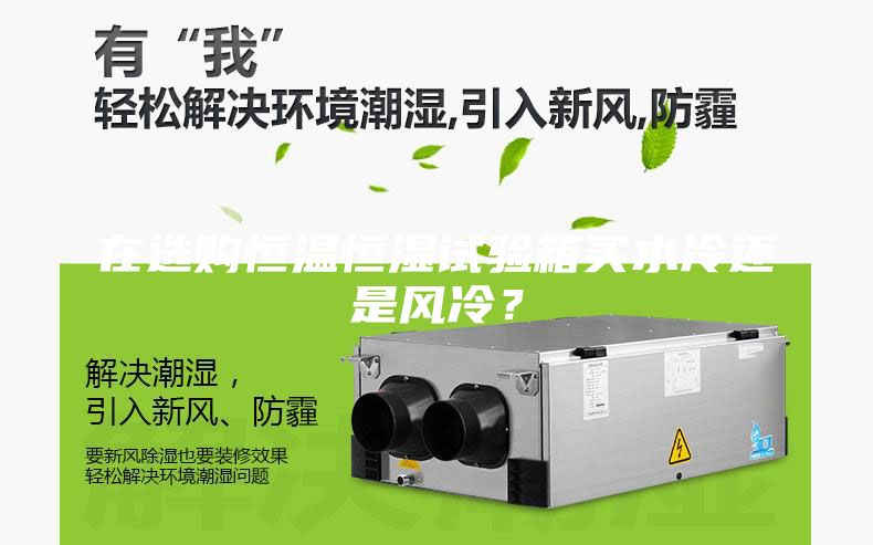 在選購恒溫恒濕試驗箱買水冷還是風冷?