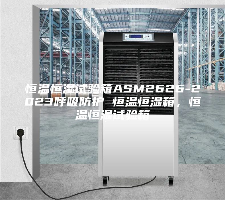 恒溫恒濕試驗(yàn)箱ASM2626-2023呼吸防護(hù) 恒溫恒濕箱,恒溫恒濕試驗(yàn)箱