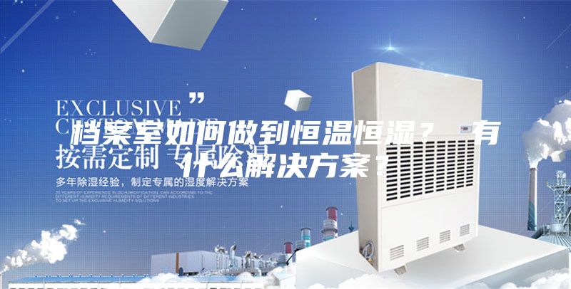 檔案室如何做到恒溫恒濕？ 有什么解決方案？