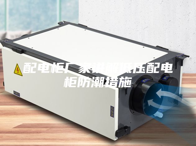 配電柜廠家講解低壓配電柜防潮措施